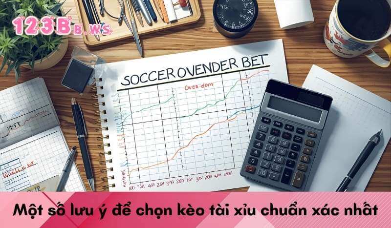 Một số lưu ý để chọn kèo tài xỉu chuẩn xác nhất