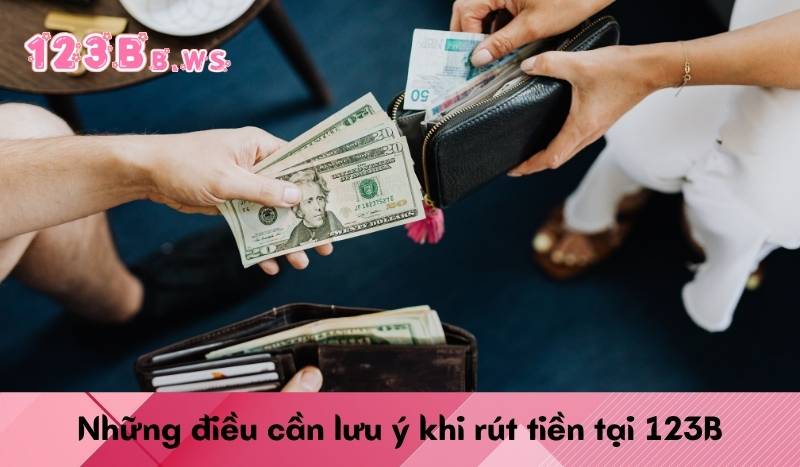 Những điều cần lưu ý khi rút tiền tại 123B